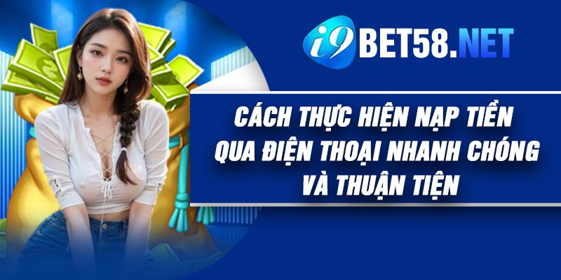 Cách thực hiện nạp tiền qua điện thoại nhanh chóng và thuận tiện