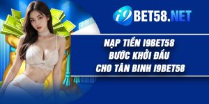 Nạp Tiền I9BET58 – Bước Khởi Đầu Cho Tân binh I9BET58