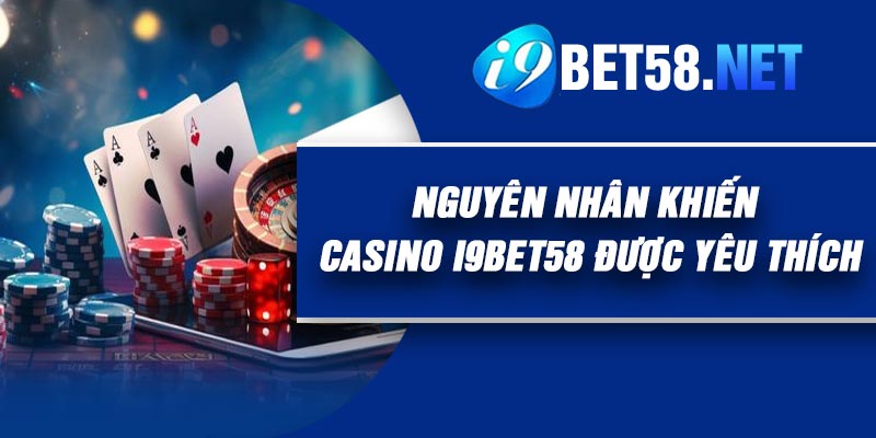 Nguyên nhân khiến Casino I9Bet58 được yêu thích
