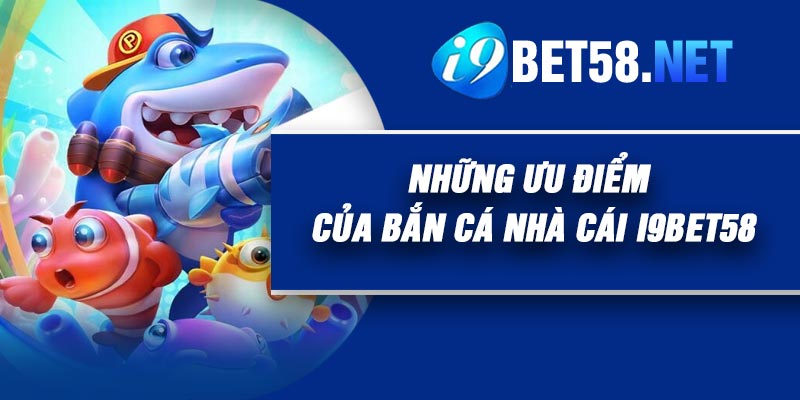 Những ưu điểm của Bắn Cá nhà cái I9Bet58