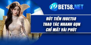 Rút Tiền I9Bet58 – Thao Tác Nhanh Gọn Chỉ Mất Vài Phút