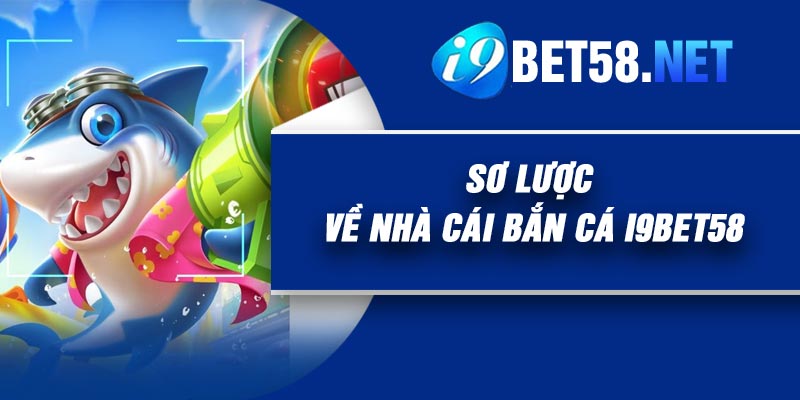Sơ lược về nhà cái Bắn Cá I9Bet58