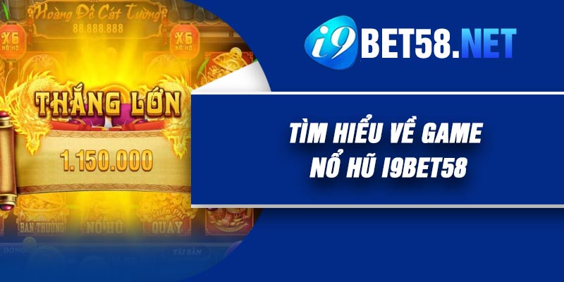 Tìm hiểu về game Nổ Hũ I9Bet58