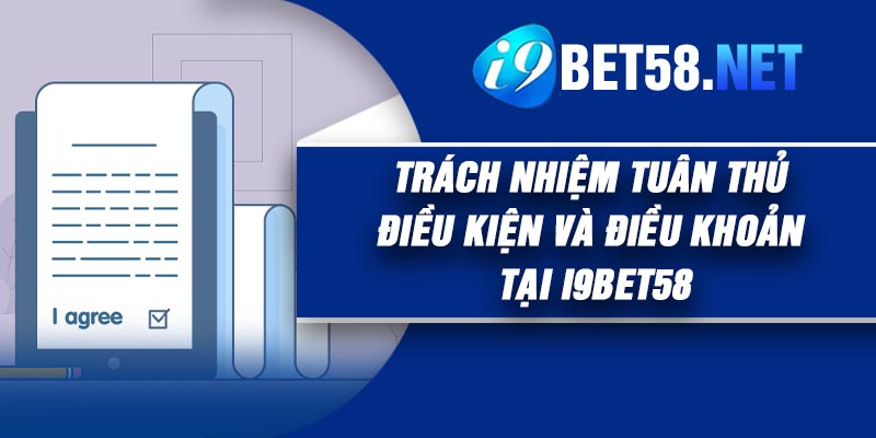 Trách Nhiệm Tuân Thủ Điều Kiện và Điều Khoản Tại I9Bet58