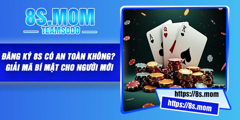 Đăng ký 8S có an toàn không? Giải mã bí mật cho người mới