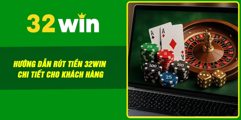 Hướng dẫn rút tiền 32win chi tiết cho khách hàng