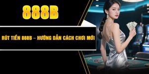 Rút Tiền 888B – Hướng Dẫn Cách Chơi Mới